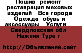 Пошив, ремонт, реставрация меховых изделий - Все города Одежда, обувь и аксессуары » Услуги   . Свердловская обл.,Нижняя Тура г.